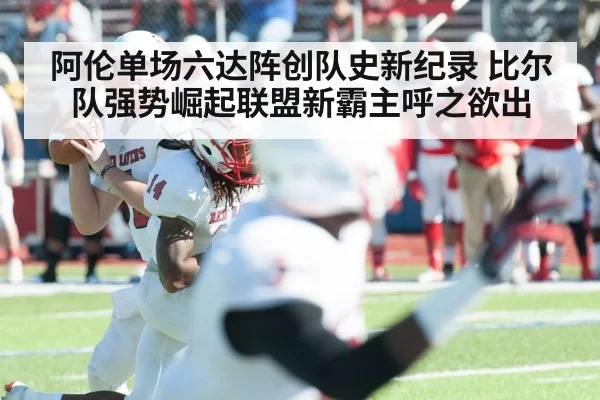 阿伦单场六达阵创队史新纪录 比尔队强势崛起联盟新霸主呼之欲出