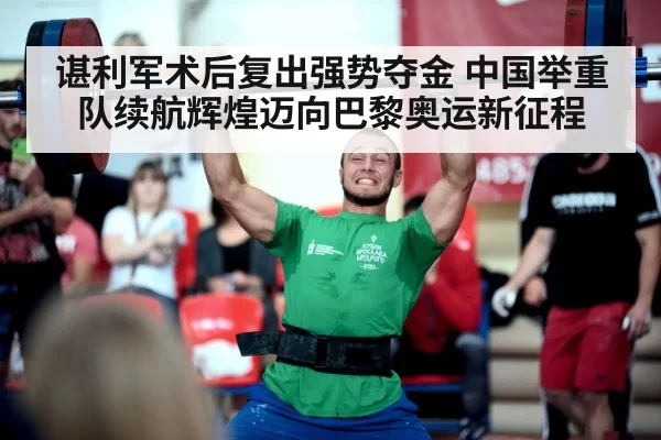 谌利军术后复出强势夺金 中国举重队续航辉煌迈向巴黎奥运新征程