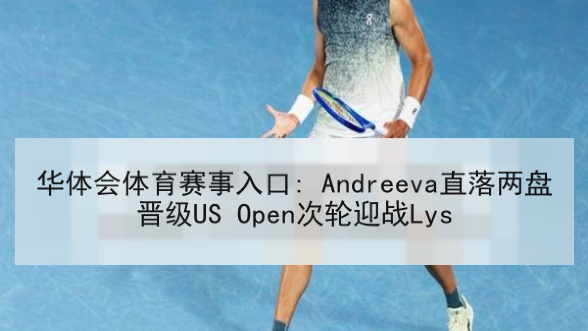 华体会体育赛事入口: Andreeva直落两盘晋级US Open次轮迎战Lys