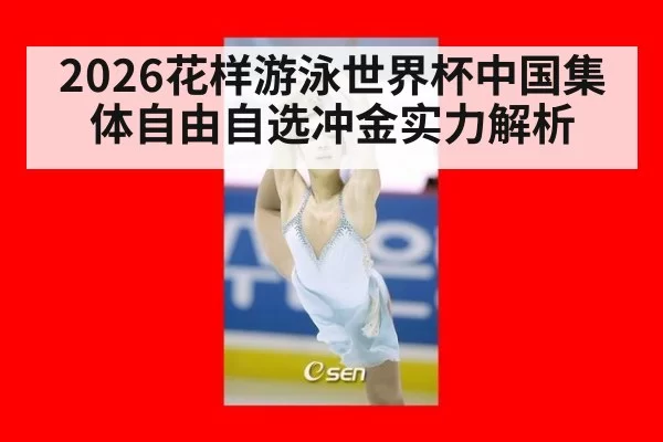 2026花样游泳世界杯中国集体自由自选冲金实力解析