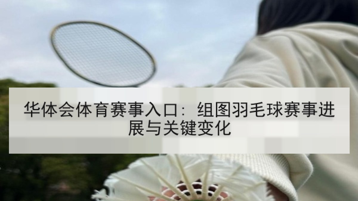 华体会体育赛事入口: 组图羽毛球赛事进展与关键变化