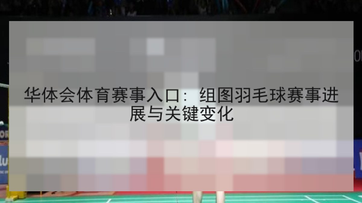 华体会体育赛事入口: 组图羽毛球赛事进展与关键变化